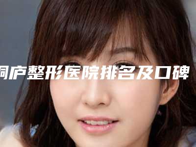 桐庐整形医院排名及口碑大介绍(桐庐整形医院有哪些)