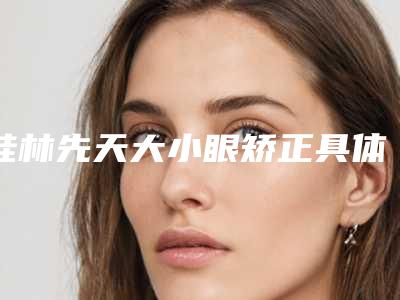 桂林先天大小眼矫正具体费用多少呢