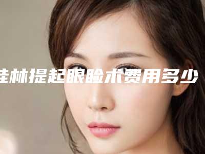 桂林提起眼睑术费用多少钱-桂林提起眼睑手术价钱是高还是低