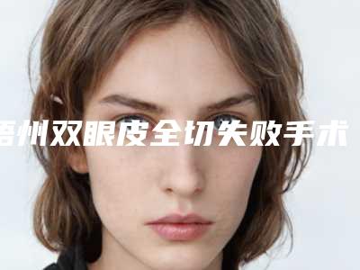 梧州双眼皮全切失败手术多少钱效果怎样