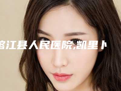 榕江县人民医院,凯里卜凡医疗美容诊所怎么样哪个大夫手术做的好