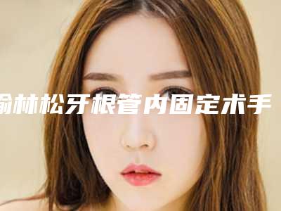 榆林松牙根管内固定术手术影响皮肤吗