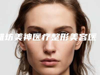 潍坊美神医疗整形美容医院,伊博士(潍坊)医学整形美容门诊部技术比拼