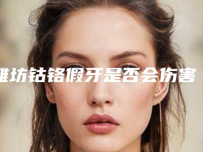潍坊钴铬假牙是否会伤害肌肤