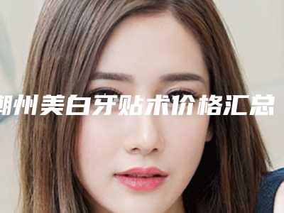 潮州美白牙贴术价格汇总(牙贴美白多少钱)