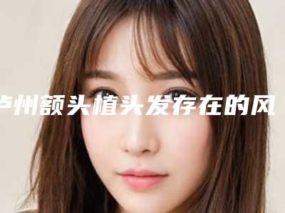 泸州额头植头发存在的风险大吗