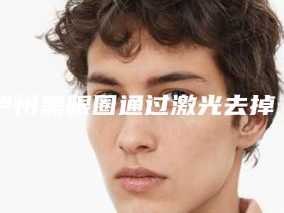 泸州黑眼圈通过激光去掉费用有多高呢