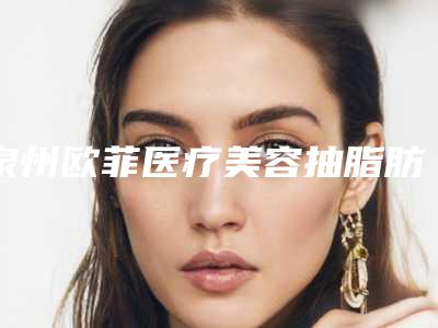 泉州欧菲医疗美容抽脂肪丰胸手术有没有什么危害