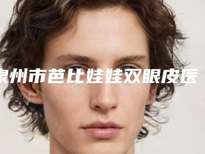 泉州市芭比娃娃双眼皮医生在榜名单前十位名单送给你-戴永清医生手术量居高