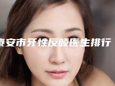 泰安市牙性反颌医生排行严选六个-泰安市贾玉生口腔医生