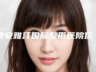 泰安雅汀国际整形医院价格(价目)表正规人气来了附鼻子塌注射胶原蛋白案例