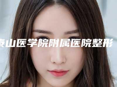 泰山医学院附属医院整形美容科与泰安第四人民医院激光美容整形科怎么样哪个大夫手术做的好