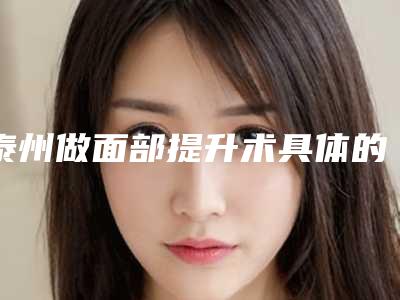 泰州做面部提升术具体的价格(泰州做面部提升术的价格费用是多少钱)