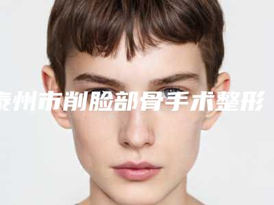 泰州市削脸部骨手术整形医院-泰州姜堰拜欧医疗美容诊所名气大口碑好