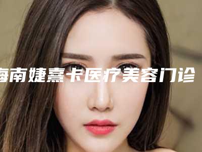 海南婕熹卡医疗美容门诊部(电离子腋臭治疗整形)