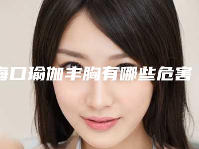 海口瑜伽丰胸有哪些危害性