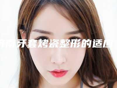 济南牙套烤瓷整形的适应人群及前准备