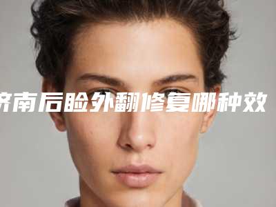 济南后睑外翻修复哪种效果好_济南后睑外翻修复整形效果前后对比
