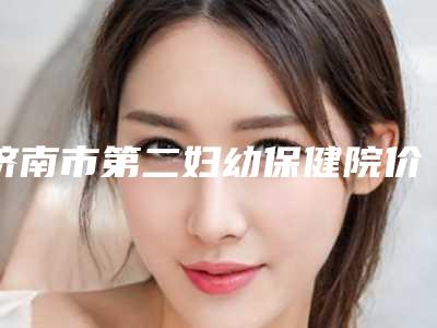济南市第二妇幼保健院价目表全新劲爆登场-擅长项目综合鼻做修复等