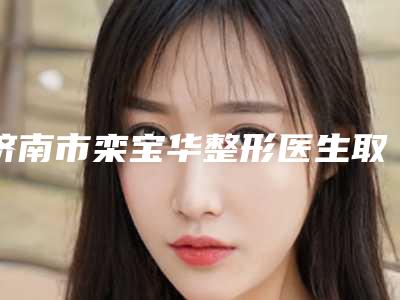 济南市栾宝华整形医生取鼻子注射物价格怎么样呢