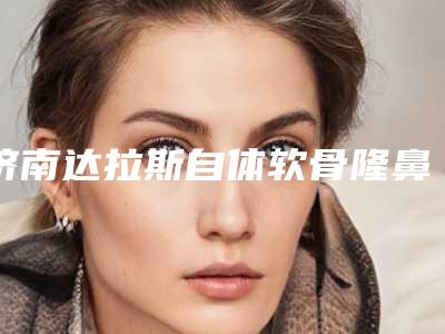 济南达拉斯自体软骨隆鼻几天会有效果