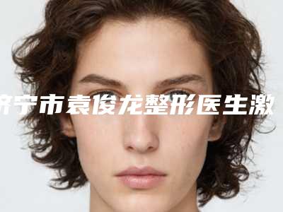 济宁市袁俊龙整形医生激光除皱额头纹大概要花费用是多少钱