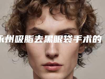 永州吸脂去黑眼袋手术的风险有哪些该怎样预防呢