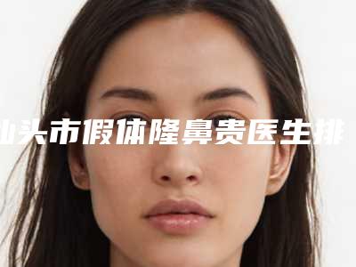 汕头市假体隆鼻贵医生排名-汕头市邹波整形医生