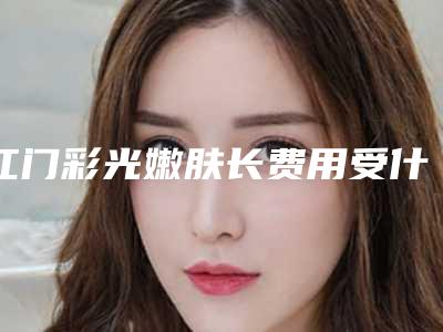 江门彩光嫩肤长费用受什么因素的影响