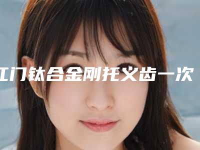 江门钛合金刚托义齿一次可以保持多久