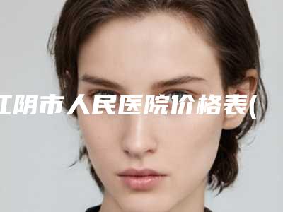 江阴市人民医院价格表(费用)不容错过-擅长项目小孩耳朵畸形治疗等