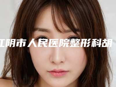 江阴市人民医院整形科胡晓庆医生,谌洪礼医生等专家介绍