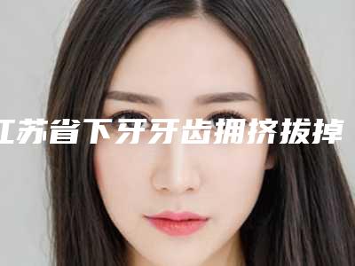 江苏省下牙牙齿拥挤拔掉矫正医院上榜清单口碑优良，值得选择（宿迁唯美口腔整形门诊部遍布北上广）