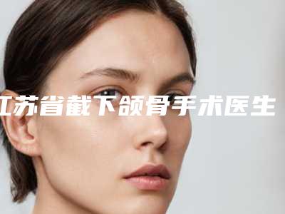 江苏省截下颌骨手术医生上榜名单实地考察-彭莉整形医生实力效果