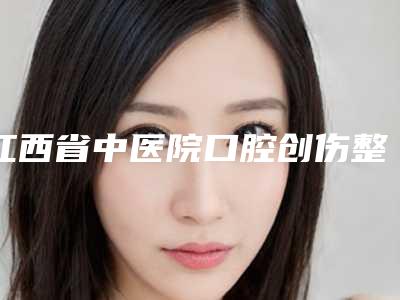 江西省中医院口腔创伤整形科人气(价格表)上线-老人种植牙6517-21090元