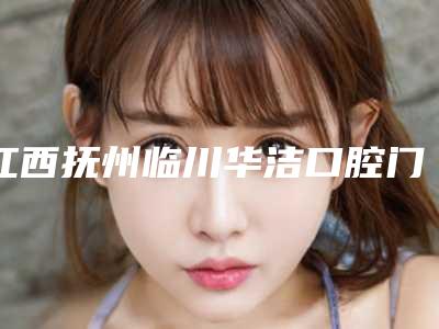 江西抚州临川华洁口腔门诊部价格表袭来-附牙体损伤案例