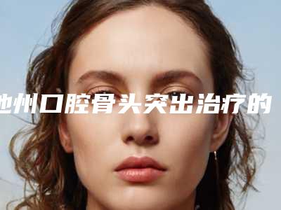 池州口腔骨头突出治疗的效果好不好