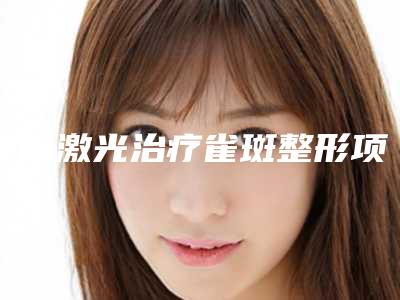 沈阳激光治疗雀斑整形项目需要多少价格(雀斑做激光多少钱)