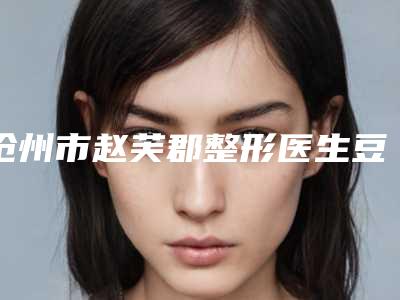 沧州市赵芙郡整形医生豆豆皮肤痘印修复整容收费贵不贵