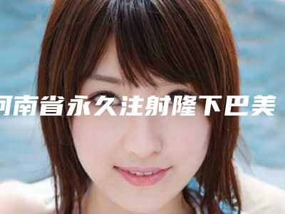 河南省永久注射隆下巴美容整形医院(周口郭医整形中心人气口碑高出圈)