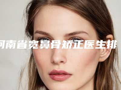 河南省宽鼻骨矫正医生排行榜前十位选择哪位好(会芳医生实力不可挡)
