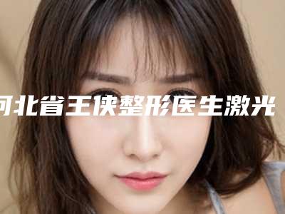河北省王侠整形医生激光治疗宝宝胎记术大约得需多少钱