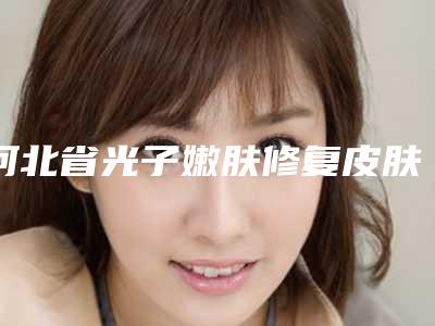 河北省光子嫩肤修复皮肤屏障医生排行榜前十深度评判-王苏萍医生专家个个都是技术流