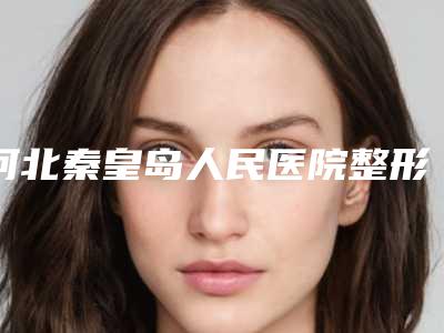 河北秦皇岛人民医院整形科收费标准手术治疗最新版-维生素减肥案例
