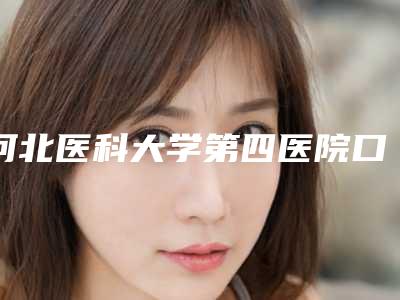 河北医科大学第四医院口腔科怎么样-价位表竟曝光