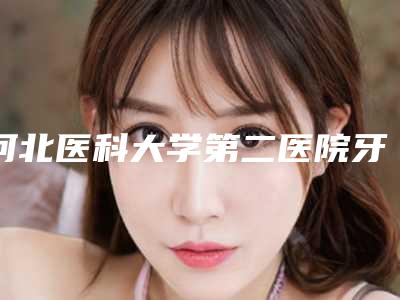 河北医科大学第二医院牙科价格表优惠在线预览-牙齿磨损227-449元