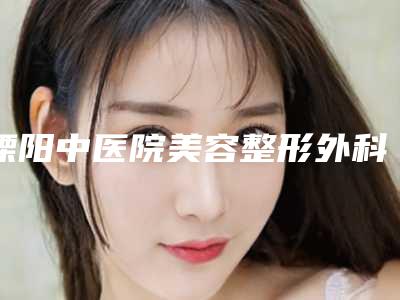 溧阳中医院美容整形外科与南京玄武圣梦尚雅医疗美容你更中意哪一家