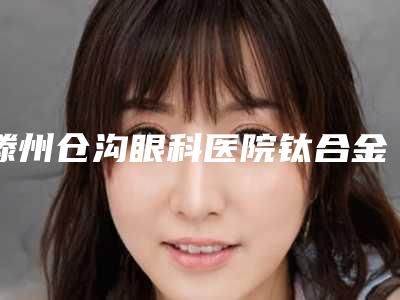 滕州仓沟眼科医院钛合金牙冠术后护理重点