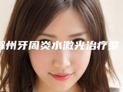 滁州牙周炎水激光治疗整形的安全系数有多高