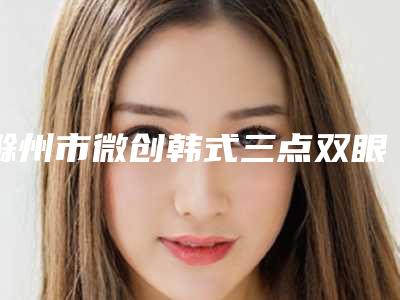 滁州市微创韩式三点双眼皮手术收费标准新一览-近8个月均价为8582元